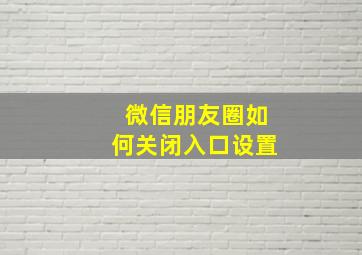 微信朋友圈如何关闭入口设置