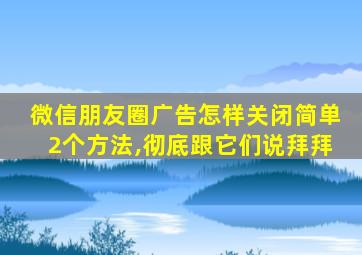 微信朋友圈广告怎样关闭简单2个方法,彻底跟它们说拜拜