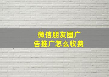 微信朋友圈广告推广怎么收费