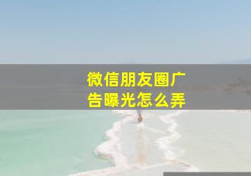 微信朋友圈广告曝光怎么弄