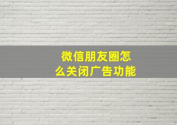 微信朋友圈怎么关闭广告功能