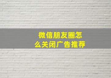 微信朋友圈怎么关闭广告推荐