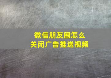 微信朋友圈怎么关闭广告推送视频