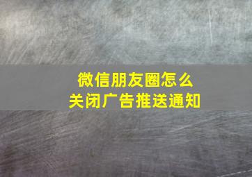 微信朋友圈怎么关闭广告推送通知