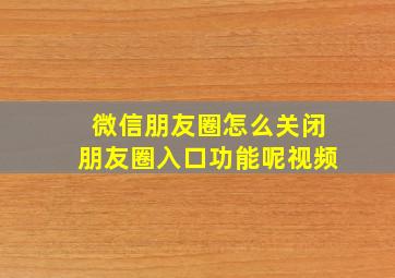 微信朋友圈怎么关闭朋友圈入口功能呢视频