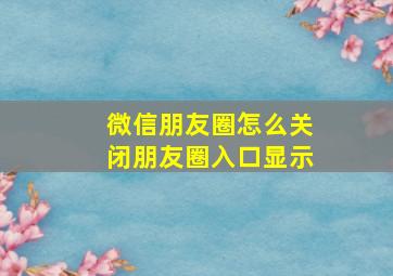 微信朋友圈怎么关闭朋友圈入口显示