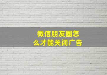 微信朋友圈怎么才能关闭广告