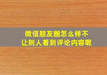 微信朋友圈怎么样不让别人看到评论内容呢