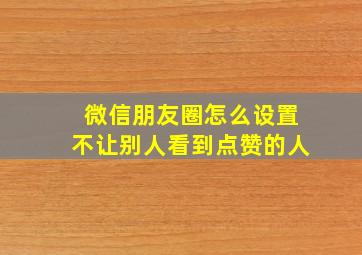 微信朋友圈怎么设置不让别人看到点赞的人