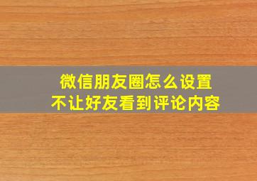 微信朋友圈怎么设置不让好友看到评论内容