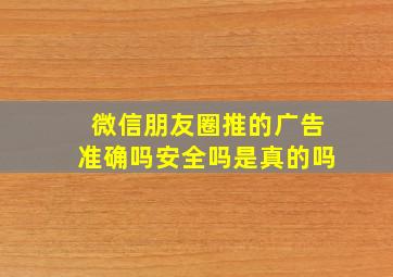 微信朋友圈推的广告准确吗安全吗是真的吗