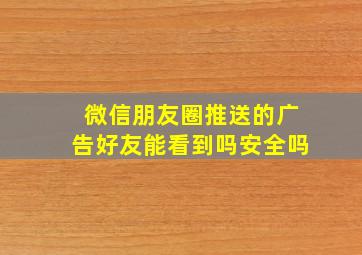 微信朋友圈推送的广告好友能看到吗安全吗