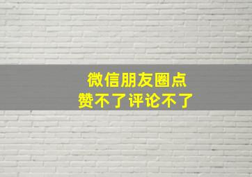 微信朋友圈点赞不了评论不了