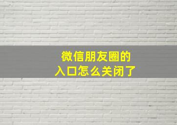 微信朋友圈的入口怎么关闭了