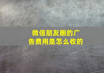 微信朋友圈的广告费用是怎么收的