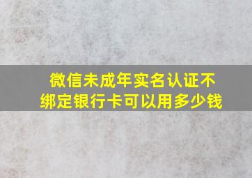 微信未成年实名认证不绑定银行卡可以用多少钱