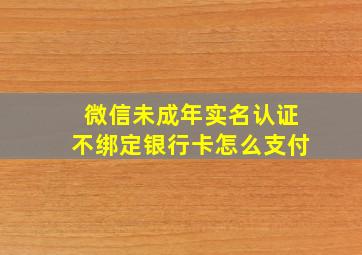 微信未成年实名认证不绑定银行卡怎么支付