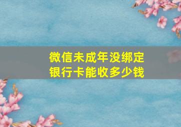 微信未成年没绑定银行卡能收多少钱