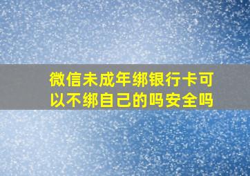 微信未成年绑银行卡可以不绑自己的吗安全吗