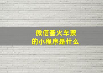 微信查火车票的小程序是什么