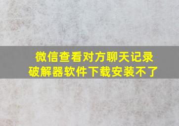 微信查看对方聊天记录破解器软件下载安装不了