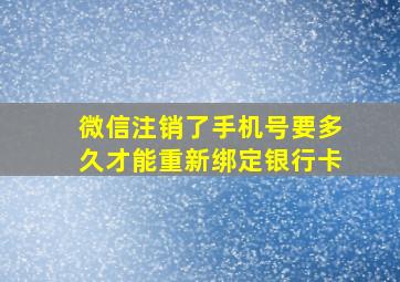 微信注销了手机号要多久才能重新绑定银行卡