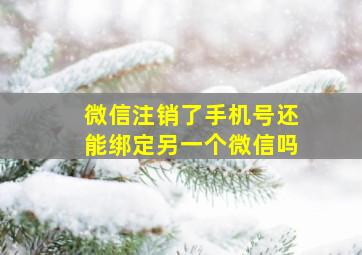 微信注销了手机号还能绑定另一个微信吗