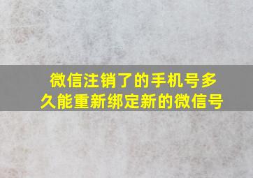 微信注销了的手机号多久能重新绑定新的微信号