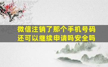 微信注销了那个手机号码还可以继续申请吗安全吗