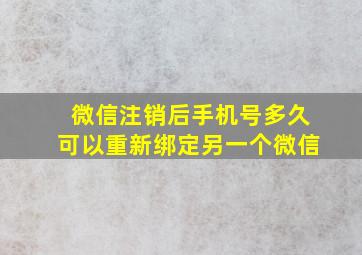 微信注销后手机号多久可以重新绑定另一个微信