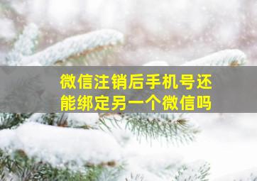 微信注销后手机号还能绑定另一个微信吗