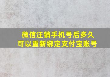 微信注销手机号后多久可以重新绑定支付宝账号