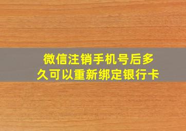 微信注销手机号后多久可以重新绑定银行卡