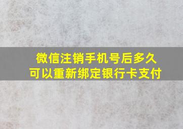 微信注销手机号后多久可以重新绑定银行卡支付