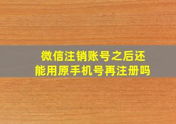 微信注销账号之后还能用原手机号再注册吗