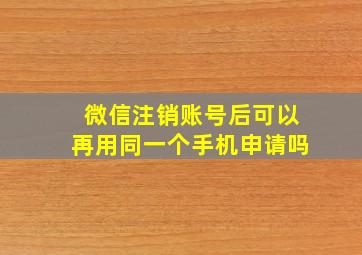 微信注销账号后可以再用同一个手机申请吗