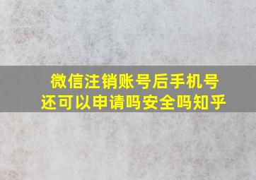 微信注销账号后手机号还可以申请吗安全吗知乎