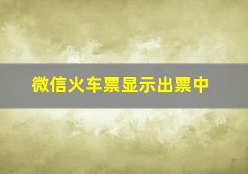 微信火车票显示出票中