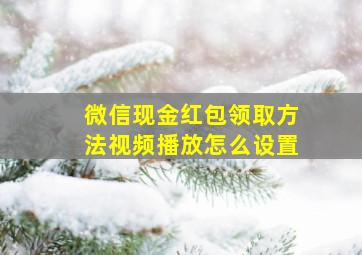 微信现金红包领取方法视频播放怎么设置