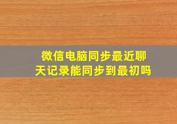 微信电脑同步最近聊天记录能同步到最初吗