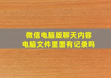 微信电脑版聊天内容电脑文件里面有记录吗