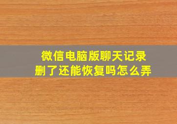 微信电脑版聊天记录删了还能恢复吗怎么弄