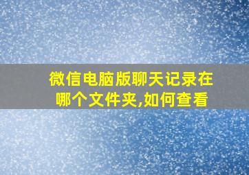 微信电脑版聊天记录在哪个文件夹,如何查看