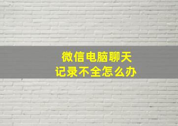 微信电脑聊天记录不全怎么办