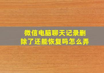 微信电脑聊天记录删除了还能恢复吗怎么弄