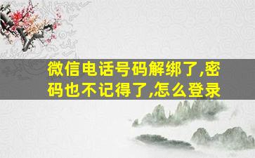 微信电话号码解绑了,密码也不记得了,怎么登录