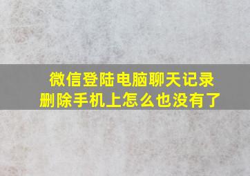 微信登陆电脑聊天记录删除手机上怎么也没有了