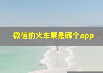 微信的火车票是哪个app