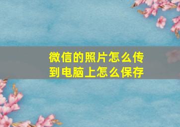 微信的照片怎么传到电脑上怎么保存