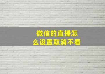 微信的直播怎么设置取消不看